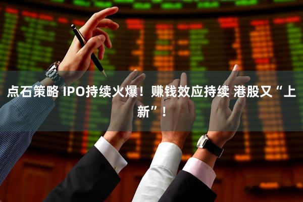 点石策略 IPO持续火爆！赚钱效应持续 港股又“上新”！