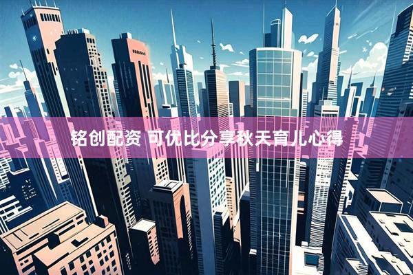 铭创配资 可优比分享秋天育儿心得
