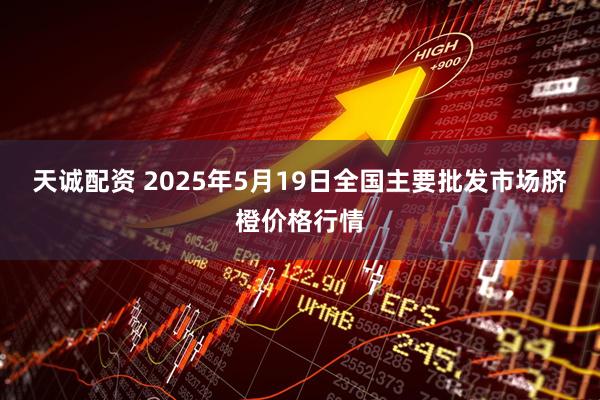 天诚配资 2025年5月19日全国主要批发市场脐橙价格行情