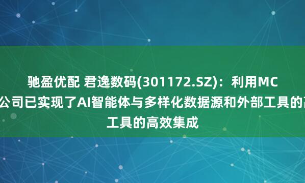 驰盈优配 君逸数码(301172.SZ)：利用MCP技术，公司已实现了AI智能体与多样化数据源和外部工具的高效集成